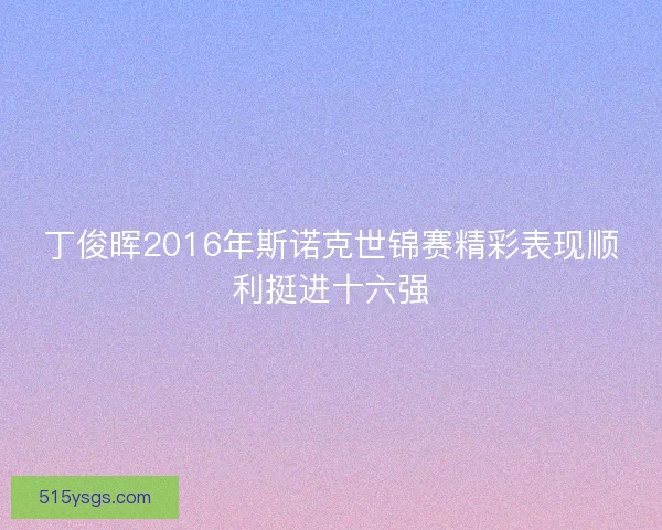 丁俊晖2016年斯诺克世锦赛精彩表现顺利挺进十六强