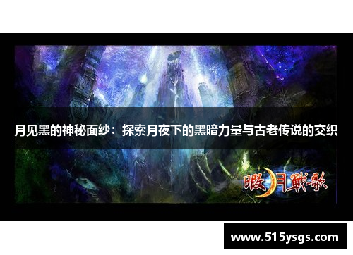 月见黑的神秘面纱:探索月夜下的黑暗力量与古老传说的交织