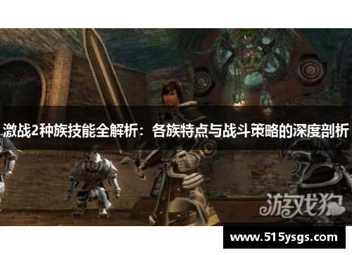 激战2种族技能全解析：各族特点与战斗策略的深度剖析