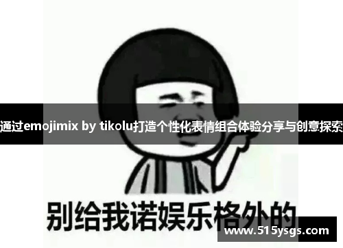 通过emojimix by tikolu打造个性化表情组合体验分享与创意探索