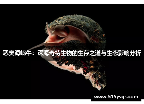 恶臭海蜗牛:深海奇特生物的生存之道与生态影响分析