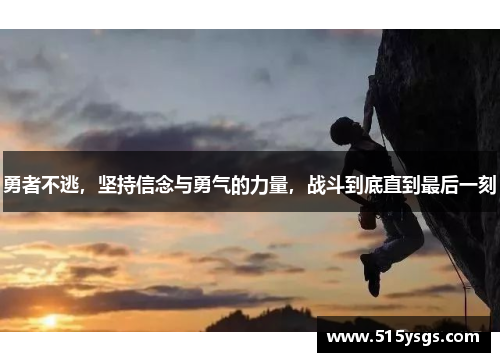 勇者不逃,坚持信念与勇气的力量,战斗到底直到最后一刻